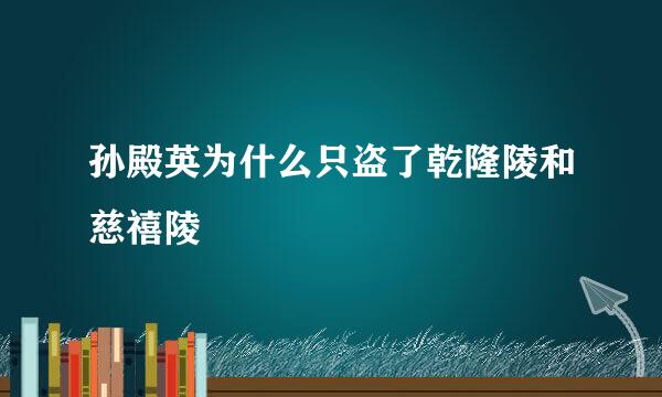 孙殿英为什么只盗了乾隆陵和慈禧陵