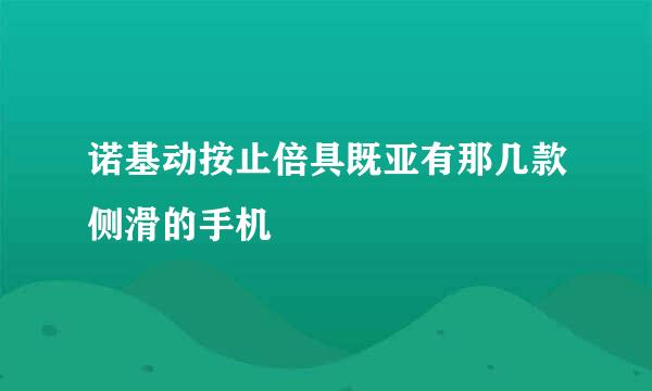 诺基动按止倍具既亚有那几款侧滑的手机