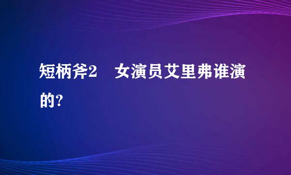 短柄斧2 女演员艾里弗谁演的?