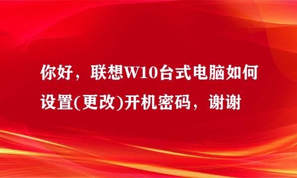 你好，联想W10台式电脑如何设置(更改)开机密码，谢谢