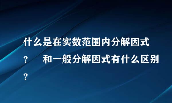 什么是在实数范围内分解因式？ 和一般分解因式有什么区别？