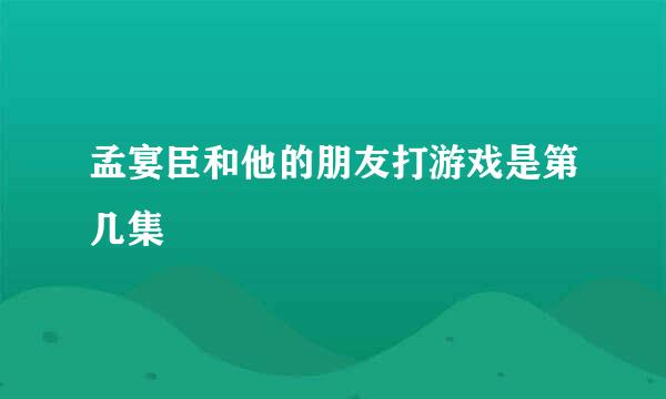 孟宴臣和他的朋友打游戏是第几集