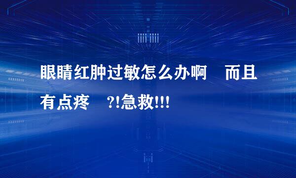 眼睛红肿过敏怎么办啊 而且有点疼 ?!急救!!!