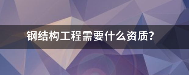 钢结构工程需要什么资质？