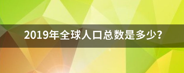 2019年全球人口总数是多少？