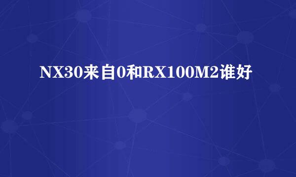 NX30来自0和RX100M2谁好