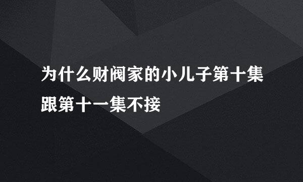 为什么财阀家的小儿子第十集跟第十一集不接