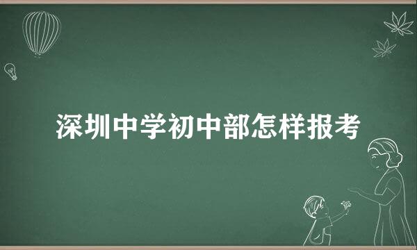 深圳中学初中部怎样报考