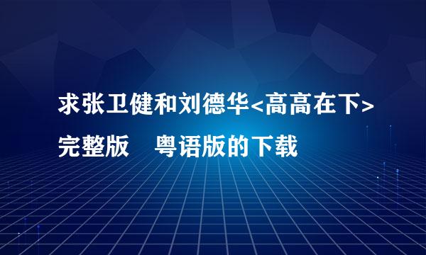 求张卫健和刘德华<高高在下>完整版 粤语版的下载