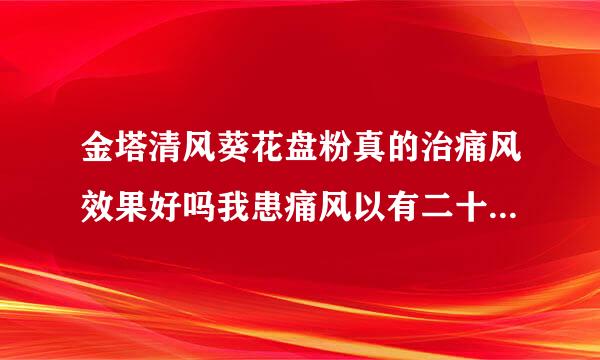 金塔清风葵花盘粉真的治痛风效果好吗我患痛风以有二十八年了，但手脚没项步学分今有明显的结石一年有发作七八次，每