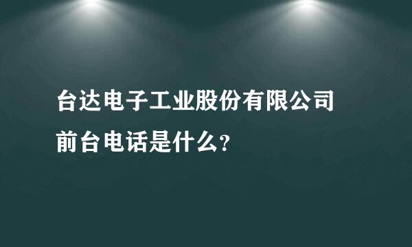 台达电子工业股份有限公司 前台电话是什么？