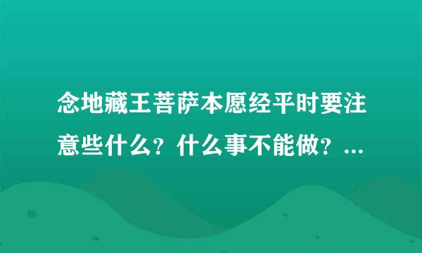 念地藏王菩萨本愿经平时要注意些什么？什么事不能做？要吃素吗？要的话怎样才算吃素！问题有来自点多，我都不懂？请教各为了