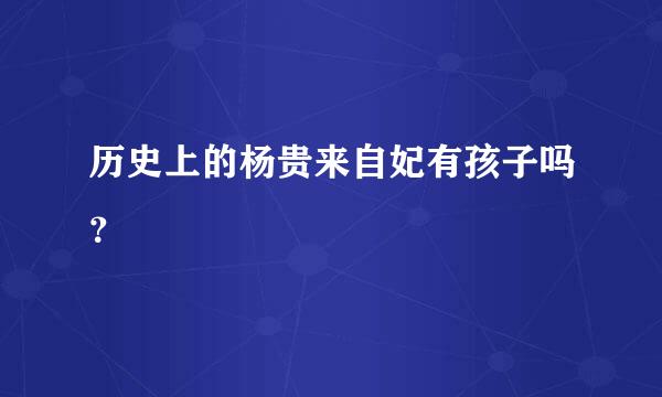 历史上的杨贵来自妃有孩子吗？