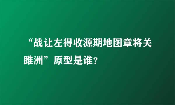 “战让左得收源期地图章将关雎洲”原型是谁？