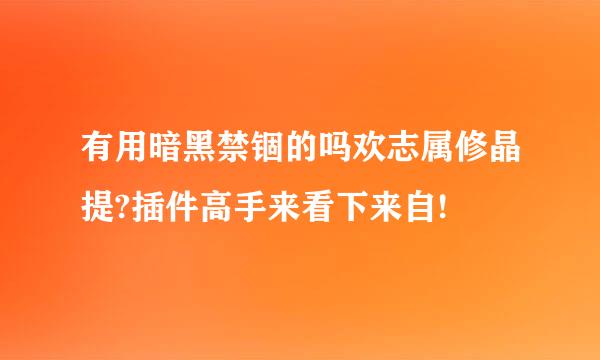 有用暗黑禁锢的吗欢志属修晶提?插件高手来看下来自!