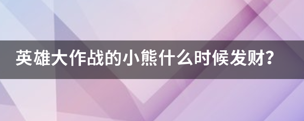 英雄大作战的小熊什么时候发财？