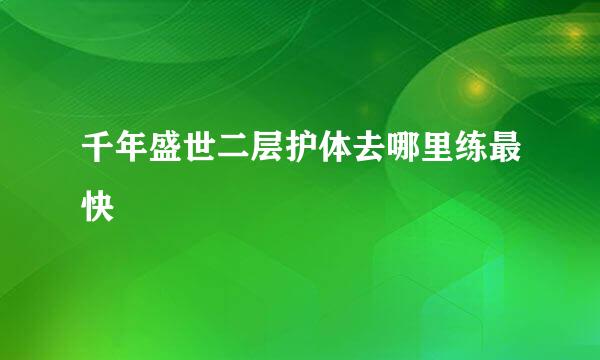 千年盛世二层护体去哪里练最快