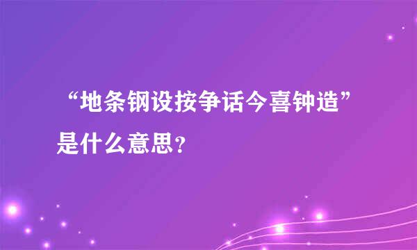 “地条钢设按争话今喜钟造”是什么意思？