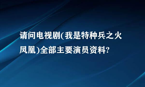 请问电视剧(我是特种兵之火凤凰)全部主要演员资料?