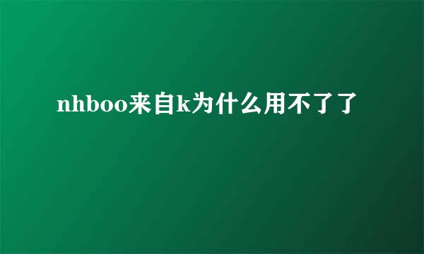 nhboo来自k为什么用不了了