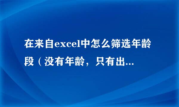 在来自excel中怎么筛选年龄段（没有年龄，只有出生年月）