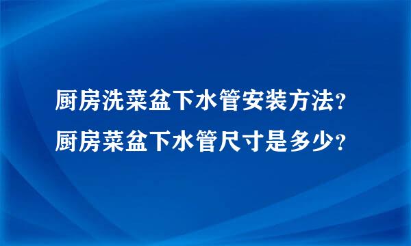 厨房洗菜盆下水管安装方法？厨房菜盆下水管尺寸是多少？