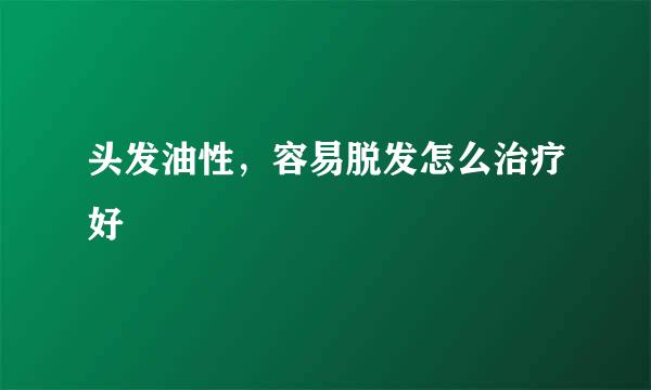 头发油性，容易脱发怎么治疗好