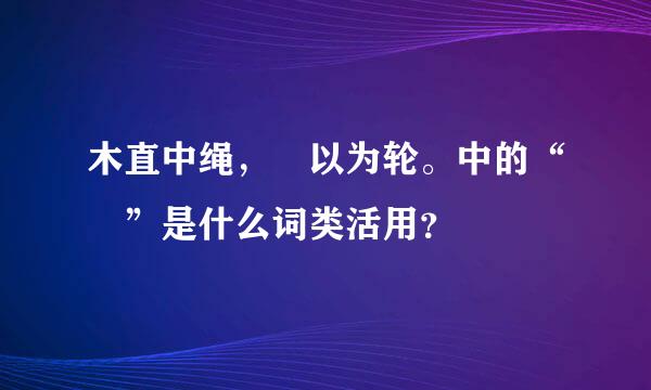 木直中绳，輮以为轮。中的“輮”是什么词类活用？