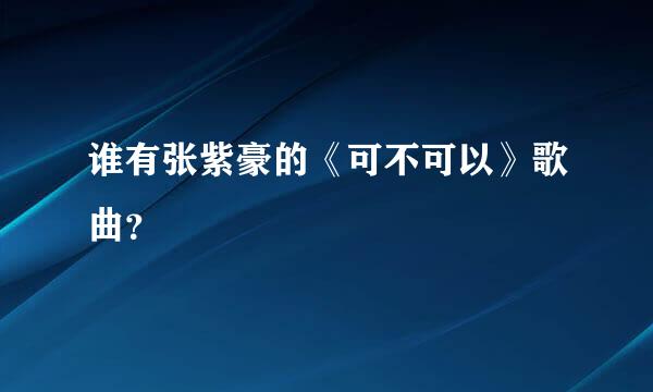 谁有张紫豪的《可不可以》歌曲？