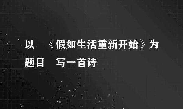 以 《假如生活重新开始》为题目 写一首诗
