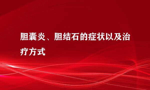 胆囊炎、胆结石的症状以及治疗方式