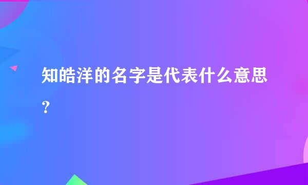 知皓洋的名字是代表什么意思？