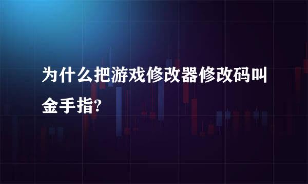 为什么把游戏修改器修改码叫金手指?