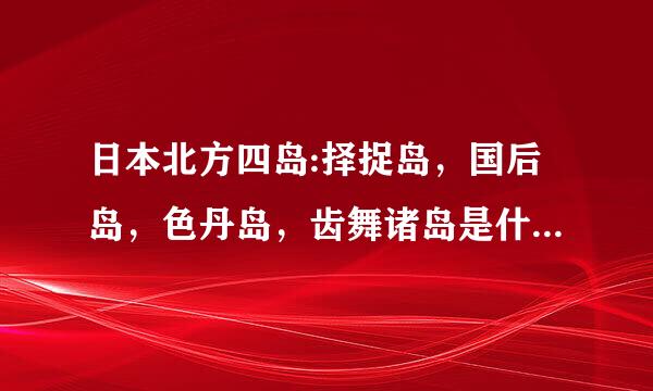 日本北方四岛:择捉岛，国后岛，色丹岛，齿舞诸岛是什么时候被俄罗斯占领的？