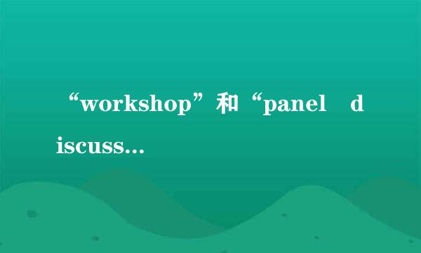 “workshop”和“panel discussion”区别是什么？