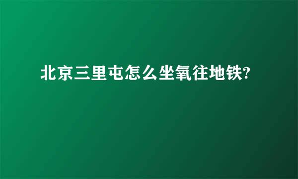 北京三里屯怎么坐氧往地铁?