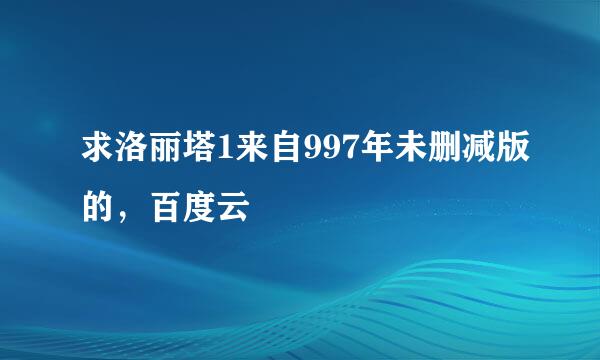 求洛丽塔1来自997年未删减版的，百度云