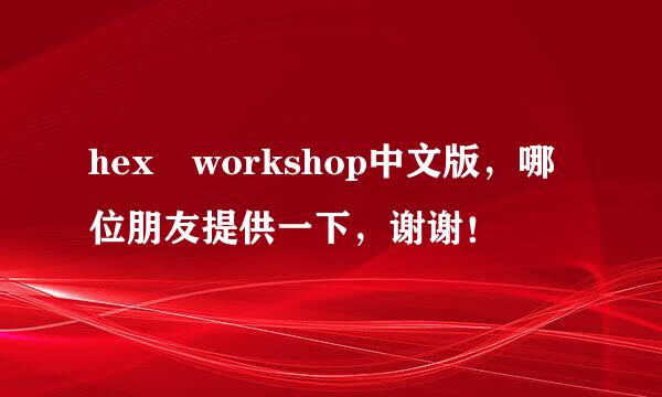 hex workshop中文版，哪位朋友提供一下，谢谢！