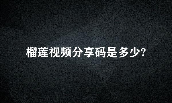 榴莲视频分享码是多少?