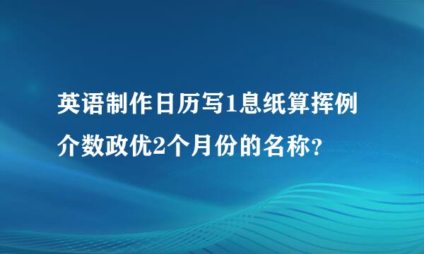 英语制作日历写1息纸算挥例介数政优2个月份的名称？