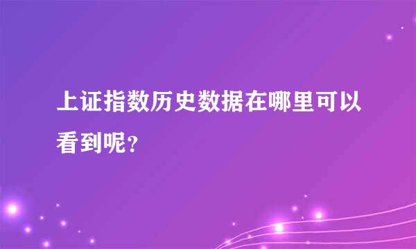 上证指数历史数据在哪里可以看到呢？