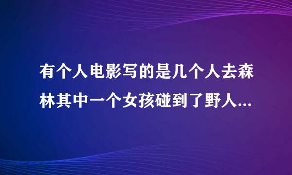 有个人电影写的是几个人去森林其中一个女孩碰到了野人，是中国的？