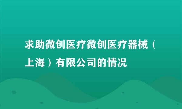 求助微创医疗微创医疗器械（上海）有限公司的情况