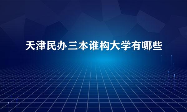 天津民办三本谁构大学有哪些