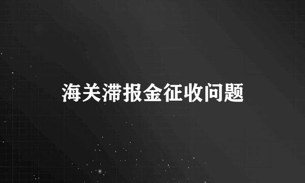 海关滞报金征收问题