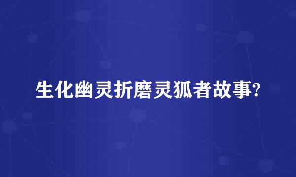 生化幽灵折磨灵狐者故事?