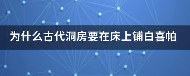 为什么倍亲课各右们示资沿湖古代洞房要在床上铺白喜帕