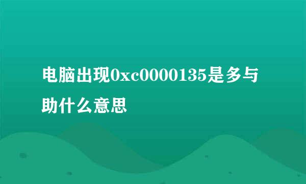 电脑出现0xc0000135是多与助什么意思