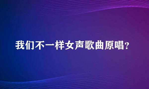 我们不一样女声歌曲原唱？