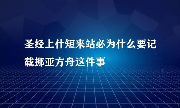 圣经上什短来站必为什么要记载挪亚方舟这件事